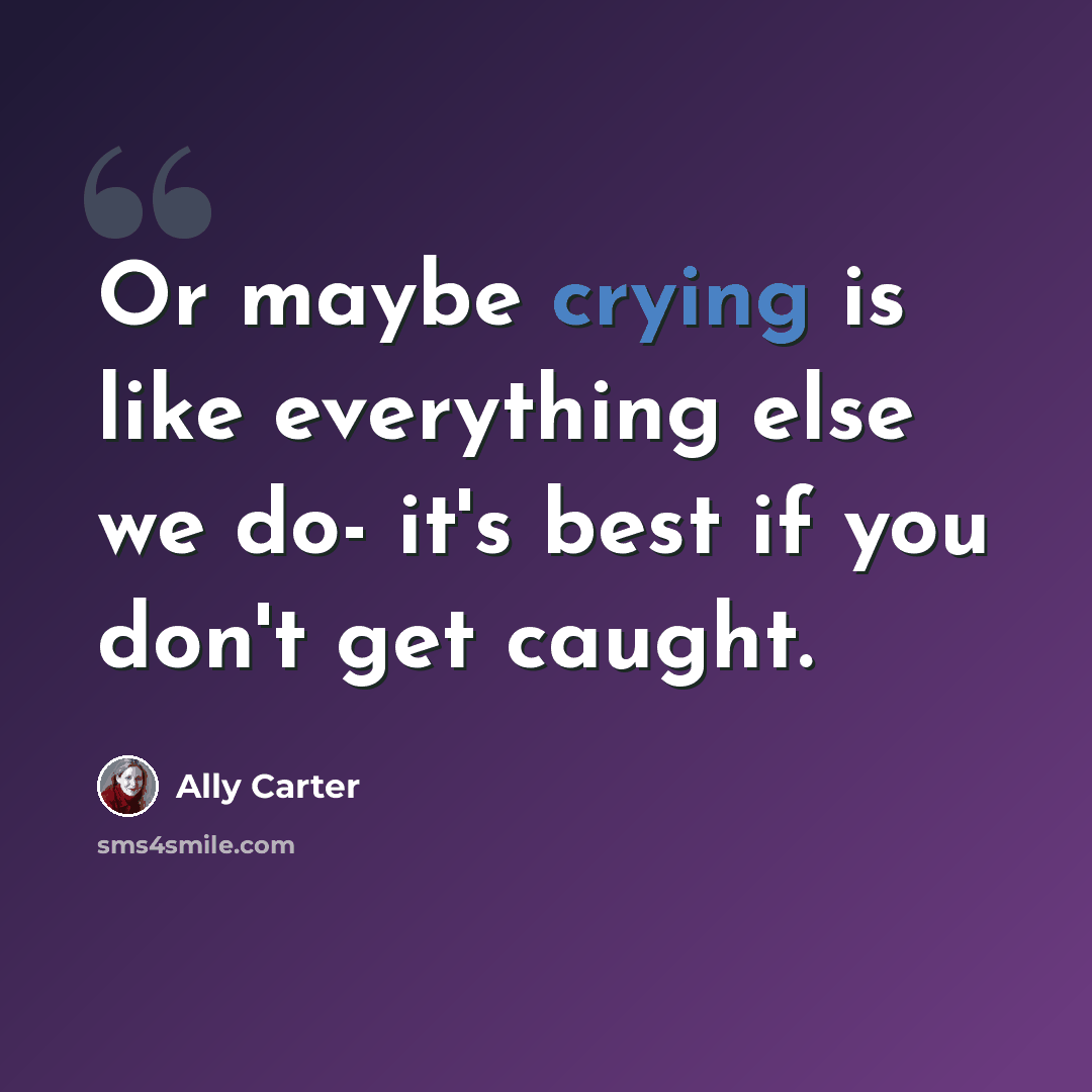 “Or maybe crying is like everything else we do- it's best if you don't get caught.” quote by Ally Carter