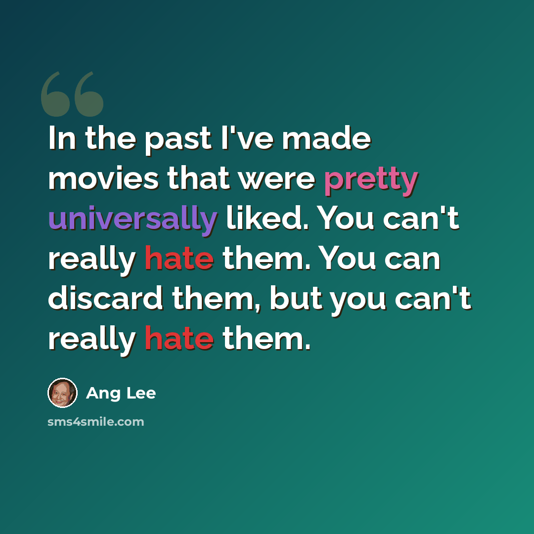 “In the past I've made movies that were pretty universally liked. You can't really hate them. You can discard them, but you can't really hate them.” quote by Ang Lee
