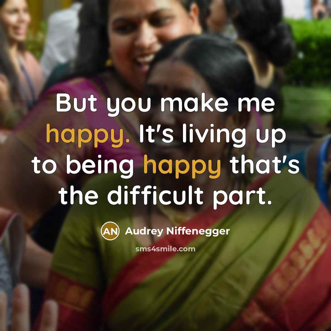 “But you make me happy. It's living up to being happy that's the difficult part.” quote by Audrey Niffenegger