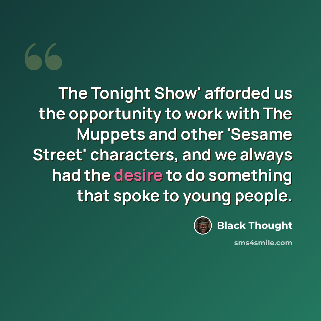 “The Tonight Show' afforded us the opportunity to work with The Muppets and other 'Sesame Street' characters, and we always had the desire to do something that spoke to young people.” quote by Black Thought