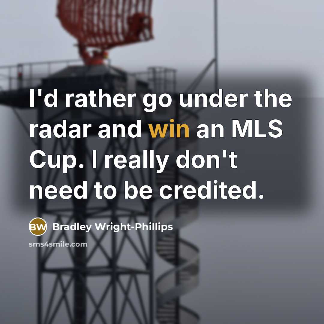“I'd rather go under the radar and win an MLS Cup. I really don't need to be credited.” quote by Bradley Wright-Phillips