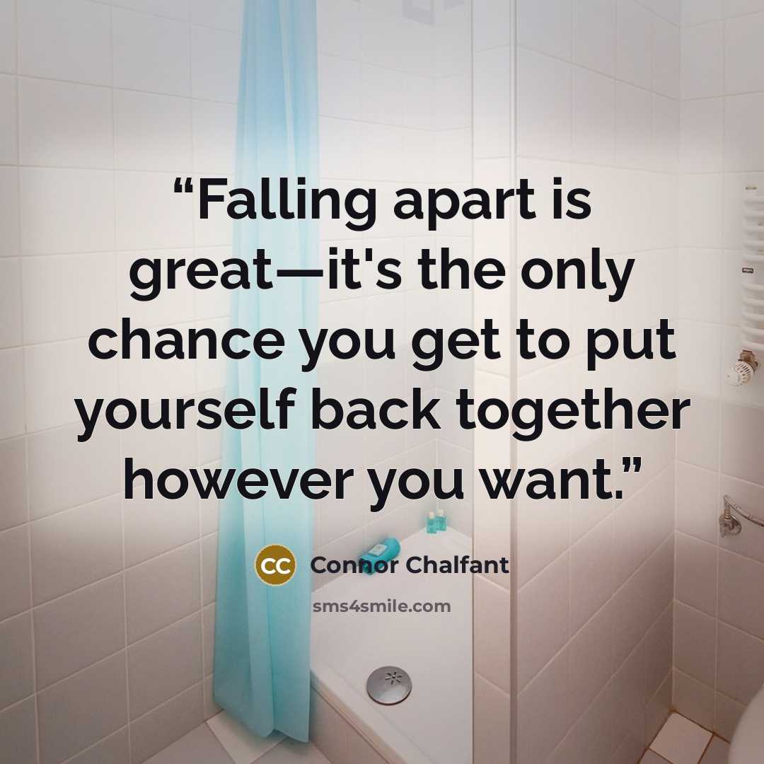 “Falling apart is great—it's the only chance you get to put yourself back together however you want.” quote by Connor Chalfant