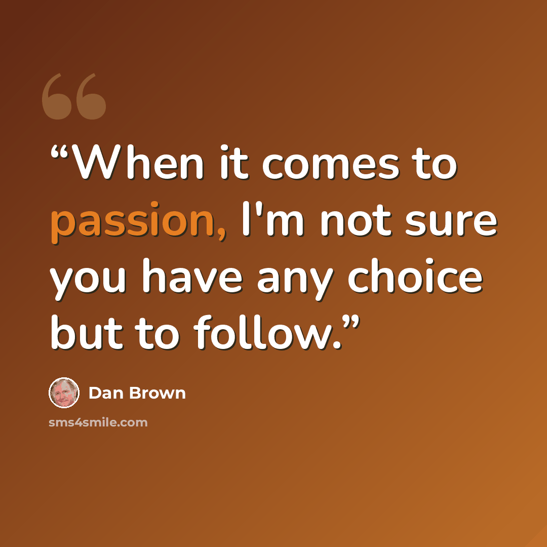 “When it comes to passion, I'm not sure you have any choice but to follow.” quote by Dan Brown
