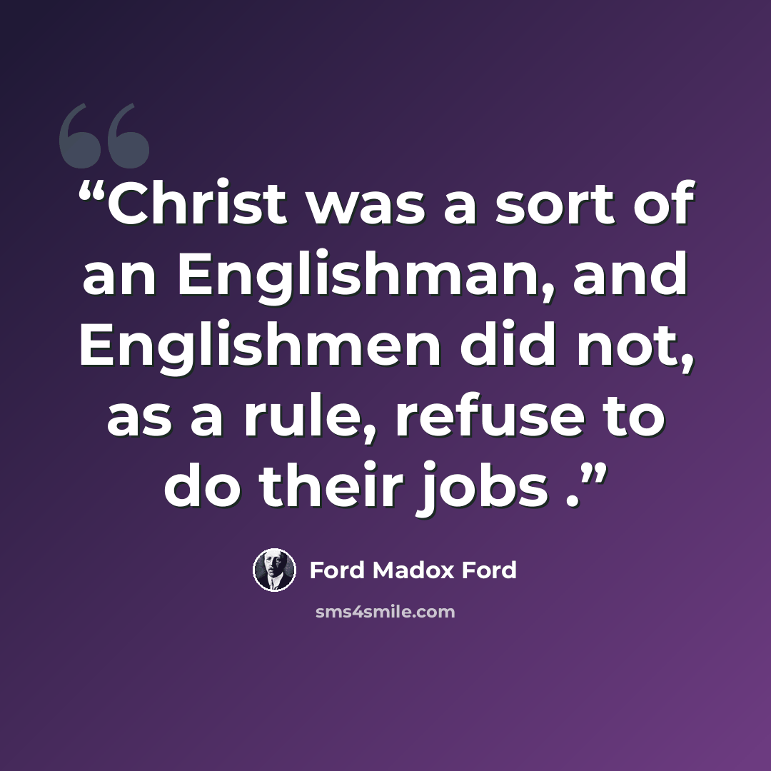 “Christ was a sort of an Englishman, and Englishmen did not, as a rule, refuse to do their jobs .” quote by Ford Madox Ford