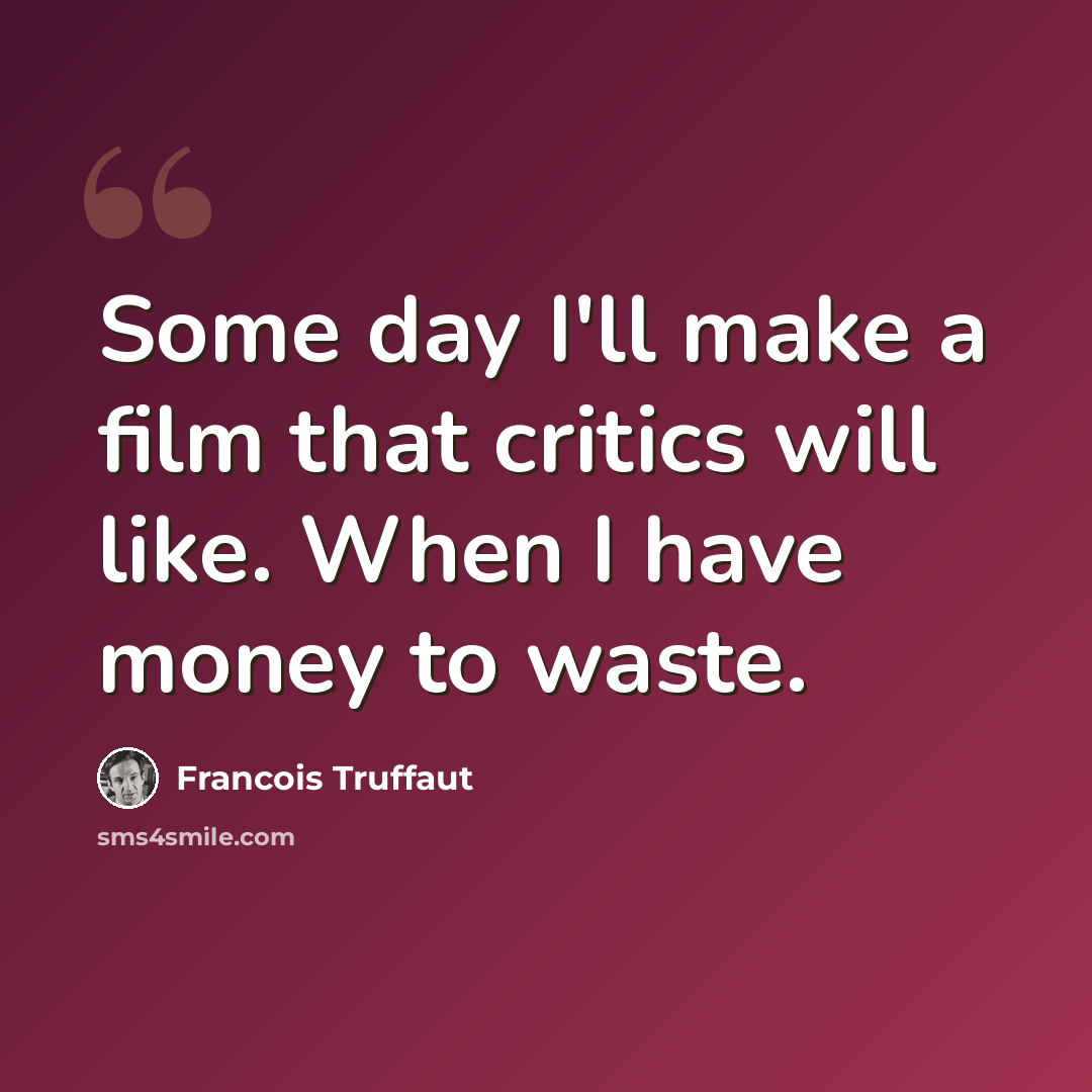 “Some day I'll make a film that critics will like. When I have money to waste.” quote by Francois Truffaut
