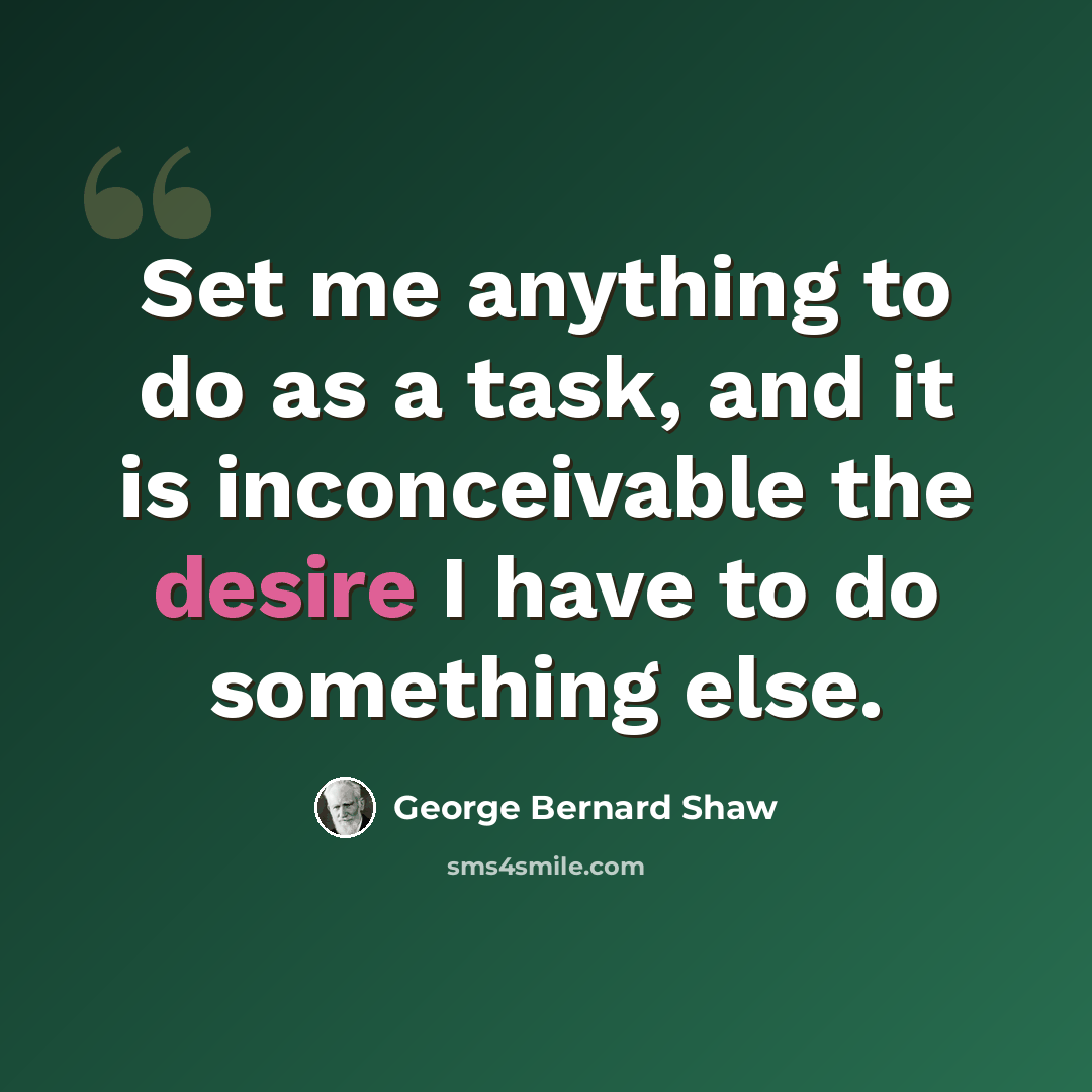 “Set me anything to do as a task, and it is inconceivable the desire I have to do something else.” quote by George Bernard Shaw