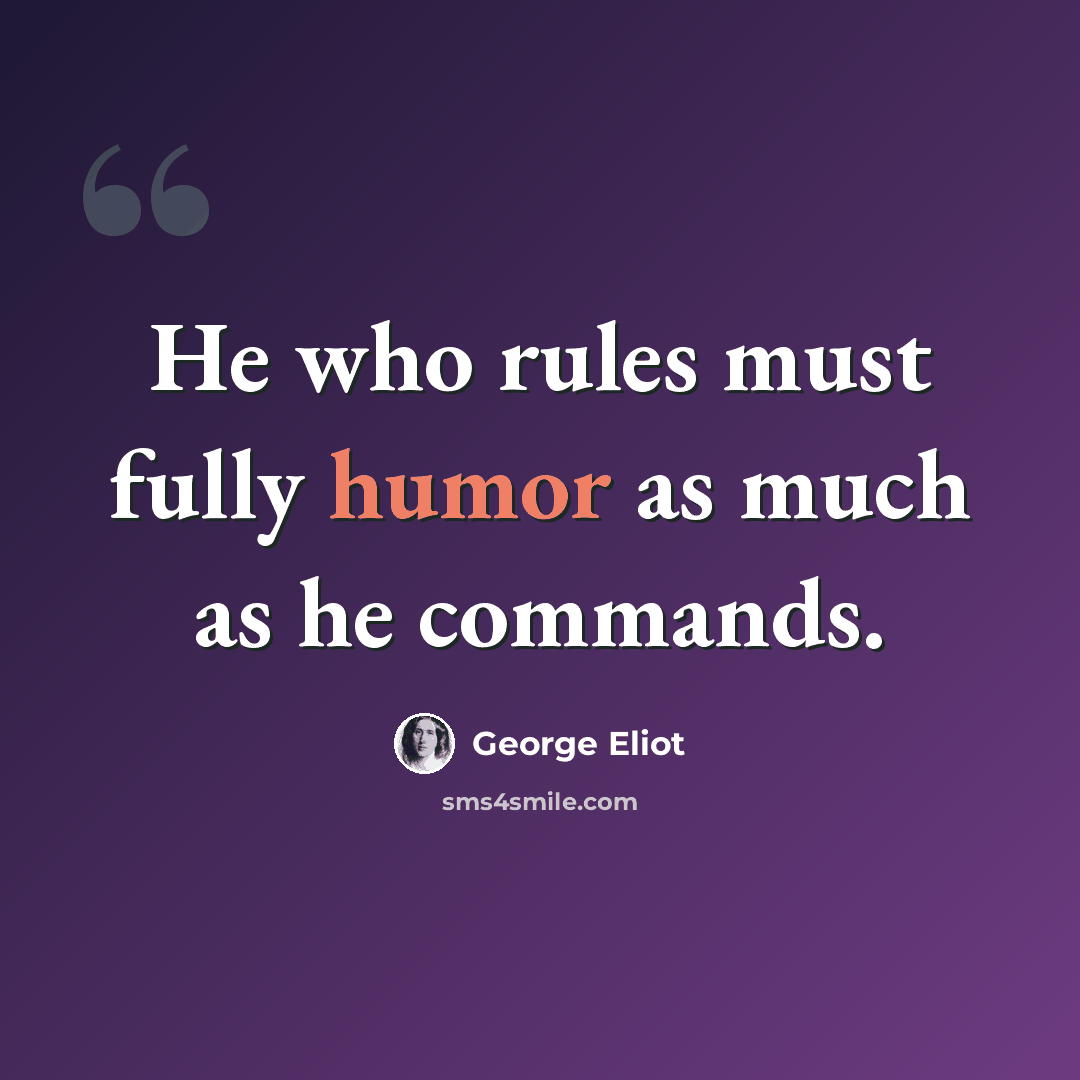 “He who rules must fully humor as much as he commands.” quote by George Eliot