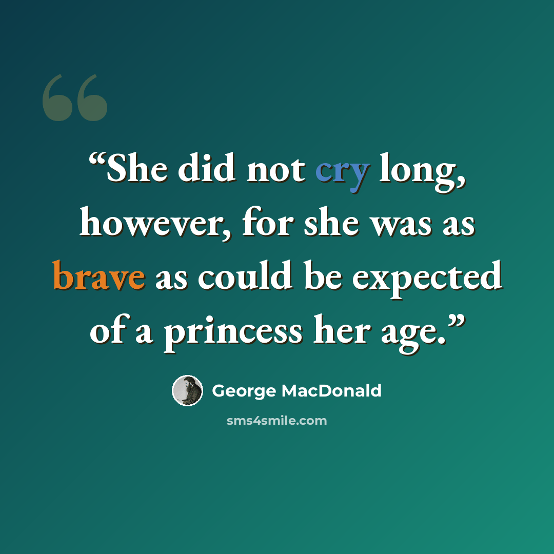 “She did not cry long, however, for she was as brave as could be expected of a princess her age.” quote by George MacDonald