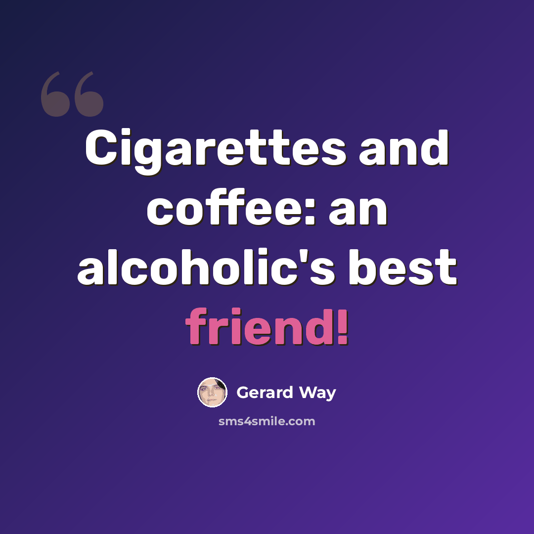 “Cigarettes and coffee: an alcoholic's best friend!” quote by Gerard Way