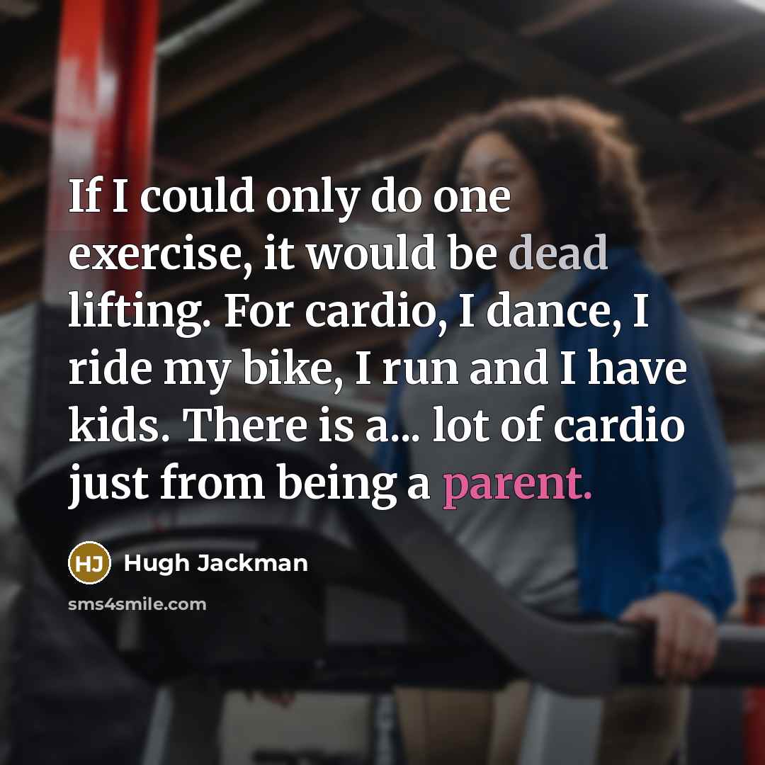 “If I could only do one exercise, it would be dead lifting. For cardio, I dance, I ride my bike, I run and I have kids. There is a... lot of cardio just from being a parent.” quote by Hugh Jackman