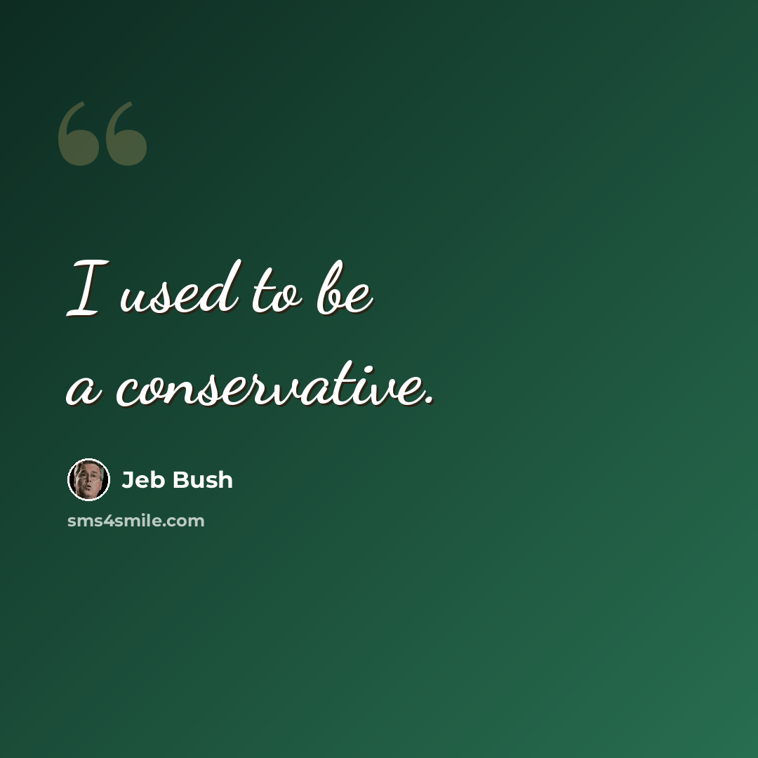 “I used to be a conservative.” quote by Jeb Bush
