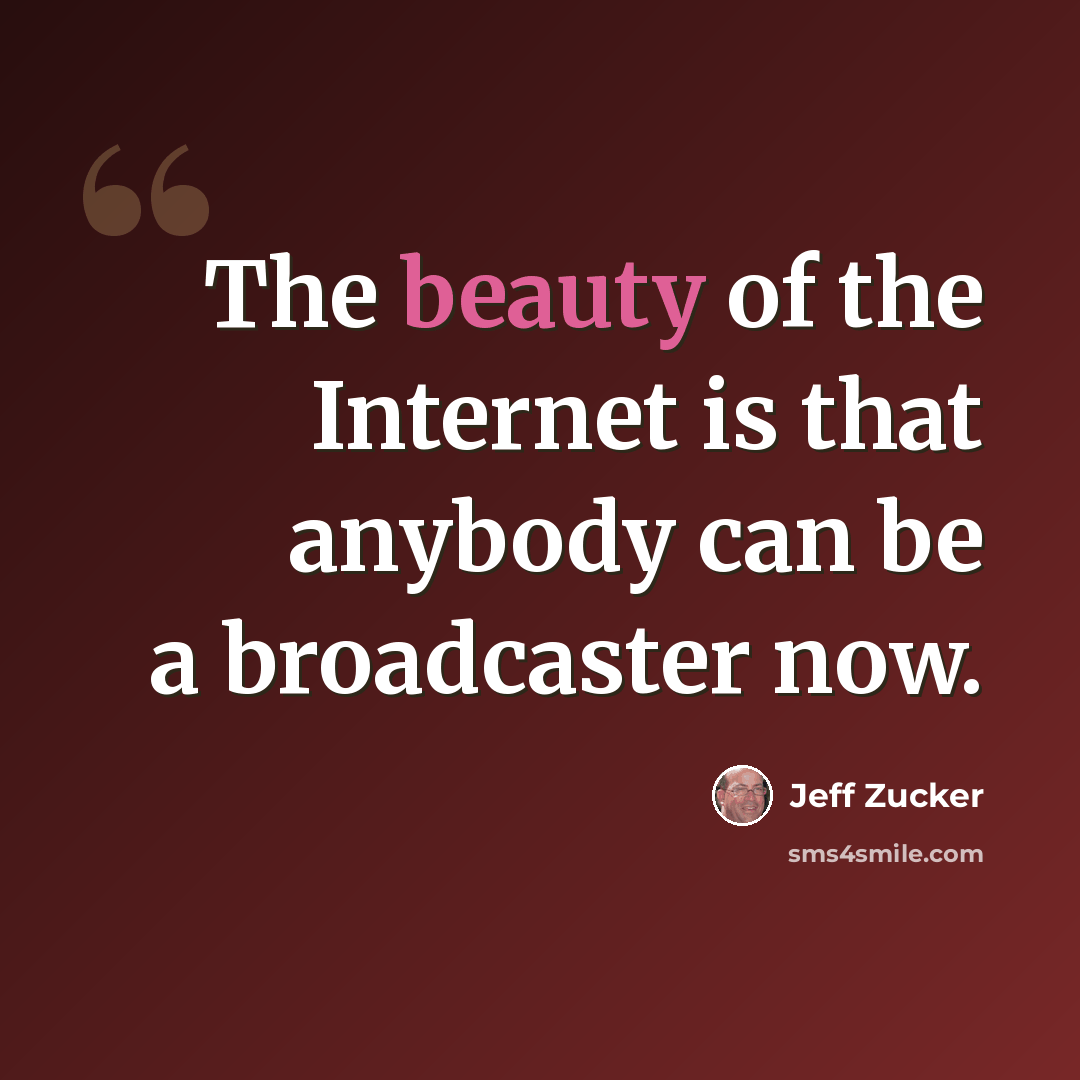 “The beauty of the Internet is that anybody can be a broadcaster now.” quote by Jeff Zucker