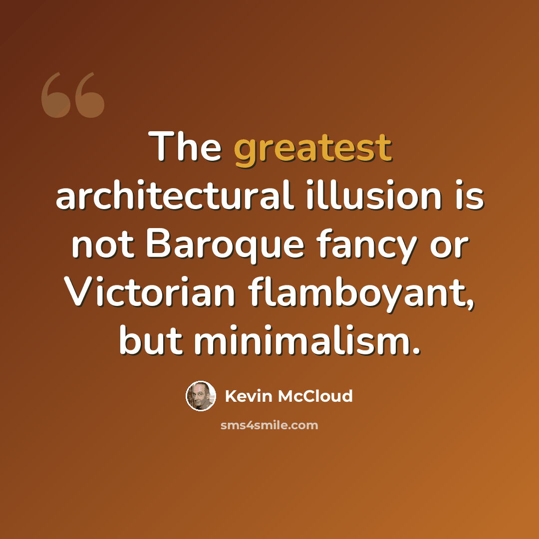 “The greatest architectural illusion is not Baroque fancy or Victorian flamboyant, but minimalism.” quote by Kevin McCloud