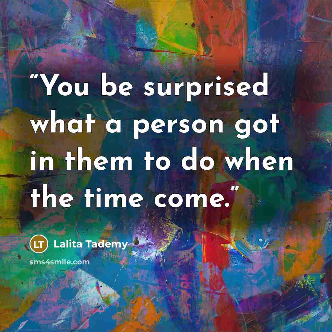 “You be surprised what a person got in them to do when the time come.” quote by Lalita Tademy