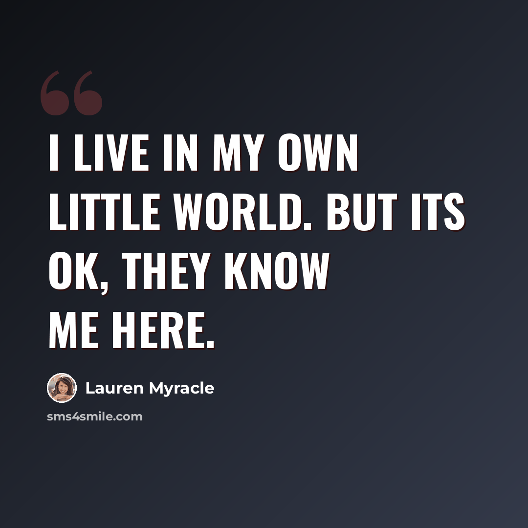 “I live in my own little world. But its ok, they know me here.” quote by Lauren Myracle