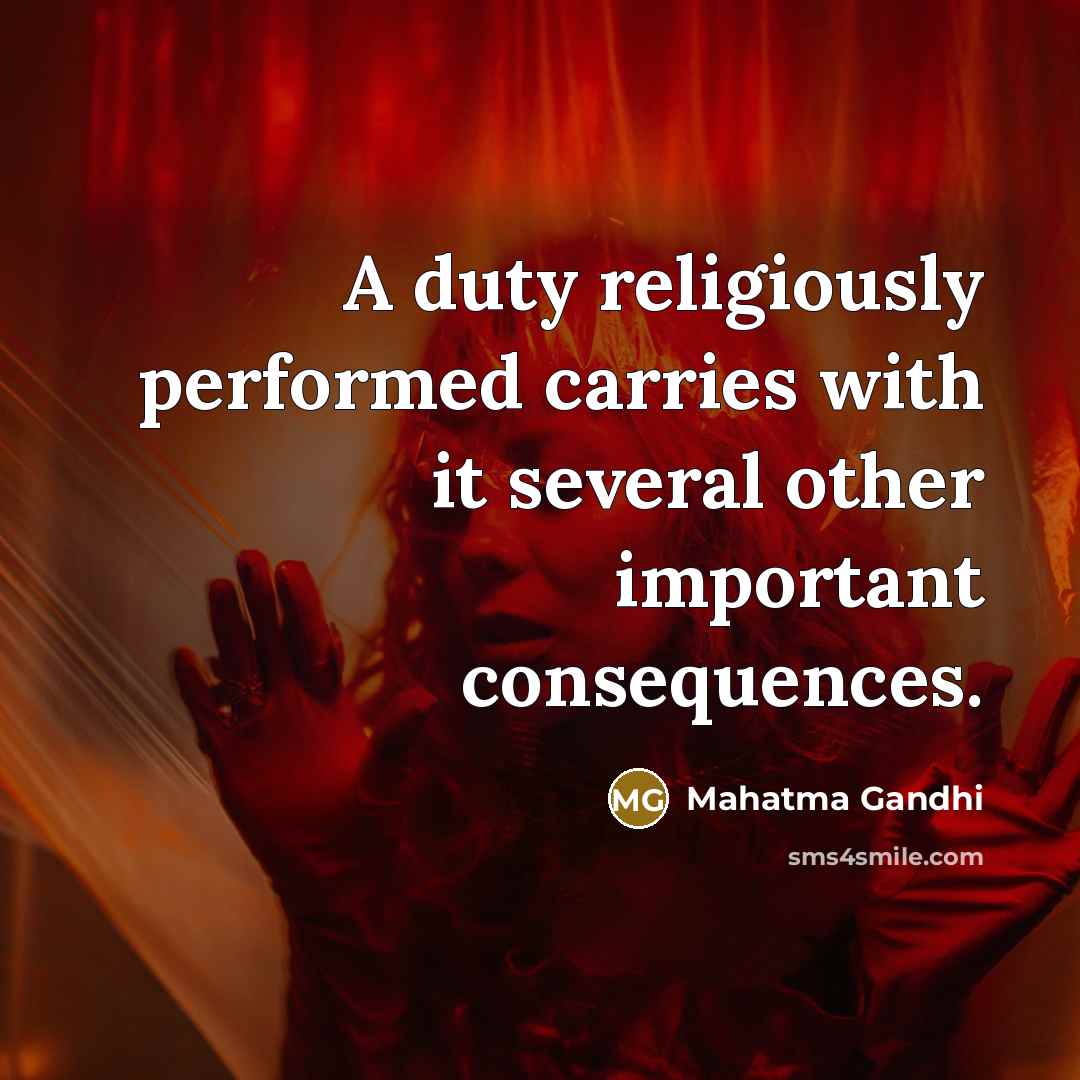 “A duty religiously performed carries with it several other important consequences.” quote by Mahatma Gandhi