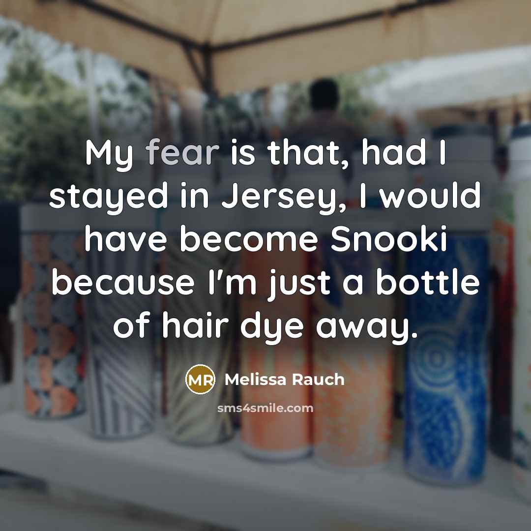 “My fear is that, had I stayed in Jersey, I would have become Snooki because I'm just a bottle of hair dye away.” quote by Melissa Rauch