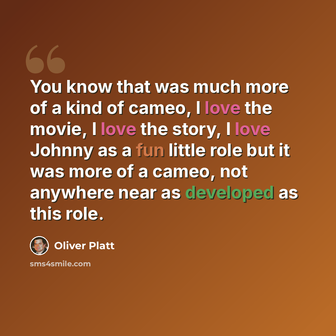 “You know that was much more of a kind of cameo, I love the movie, I love the story, I love Johnny as a fun little role but it was more of a cameo, not anywhere near as developed as this role.” quote by Oliver Platt