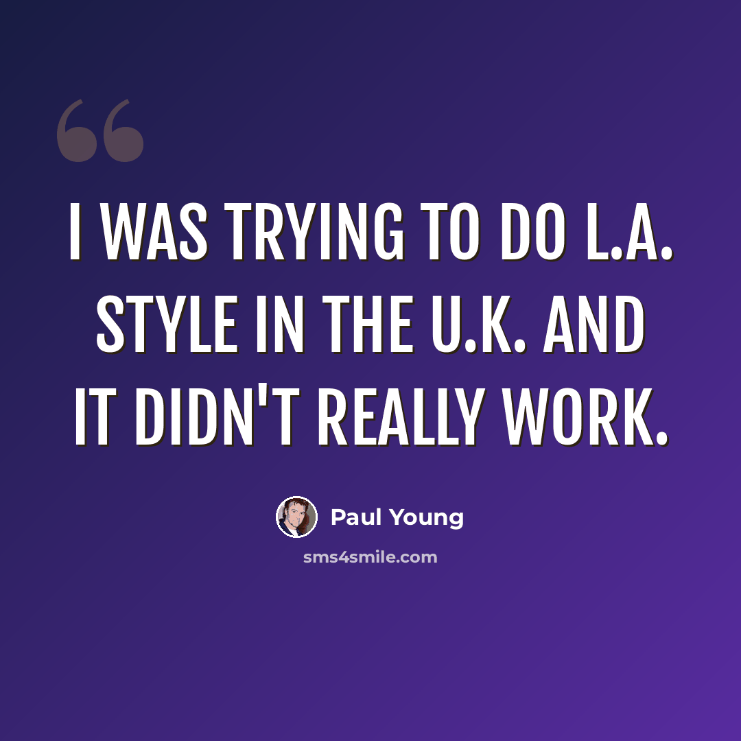 “I was trying to do L.A. style in the U.K. and it didn't really work.” quote by Paul Young