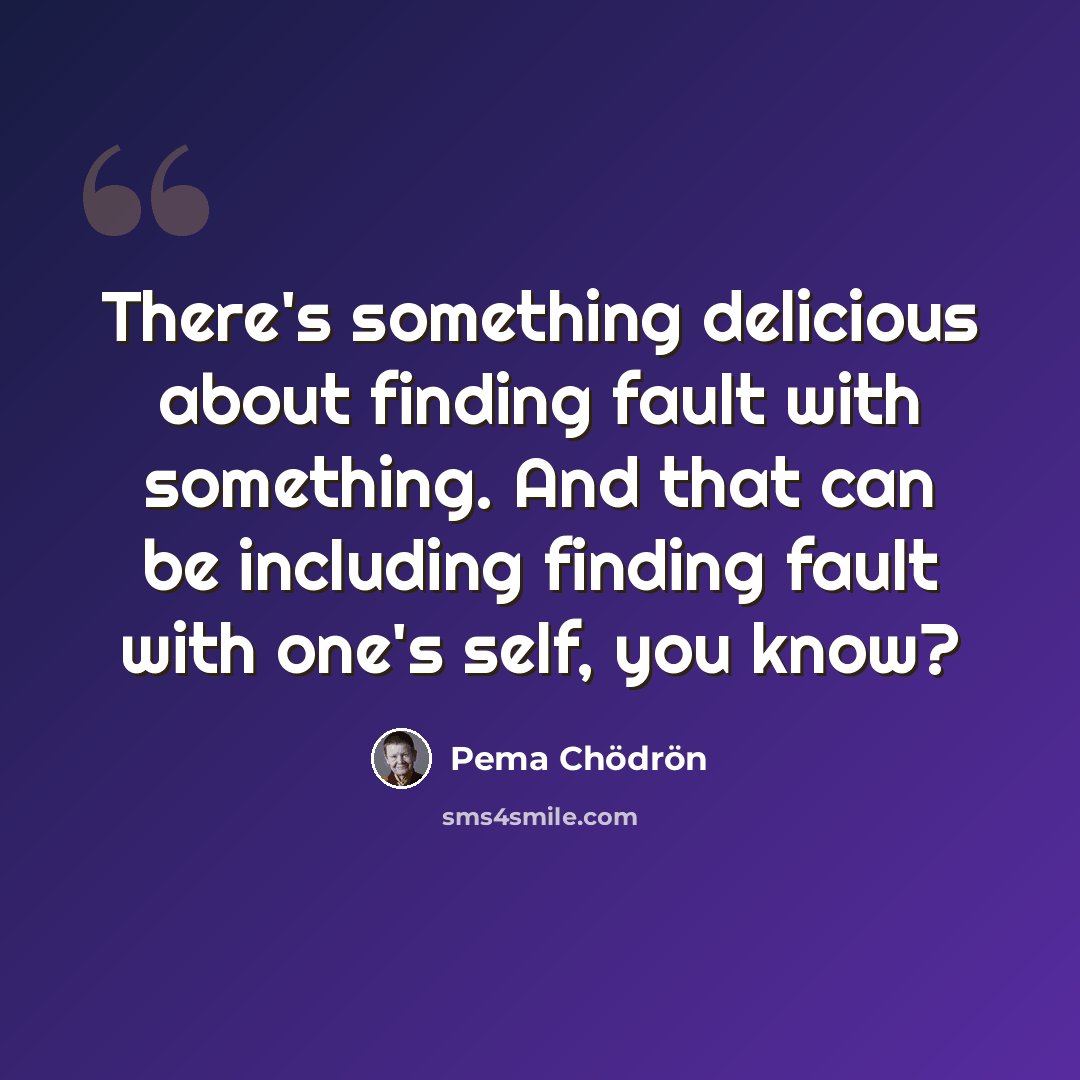 “There's something delicious about finding fault with something. And that can be including finding fault with one's self, you know?” quote by Pema Chodron