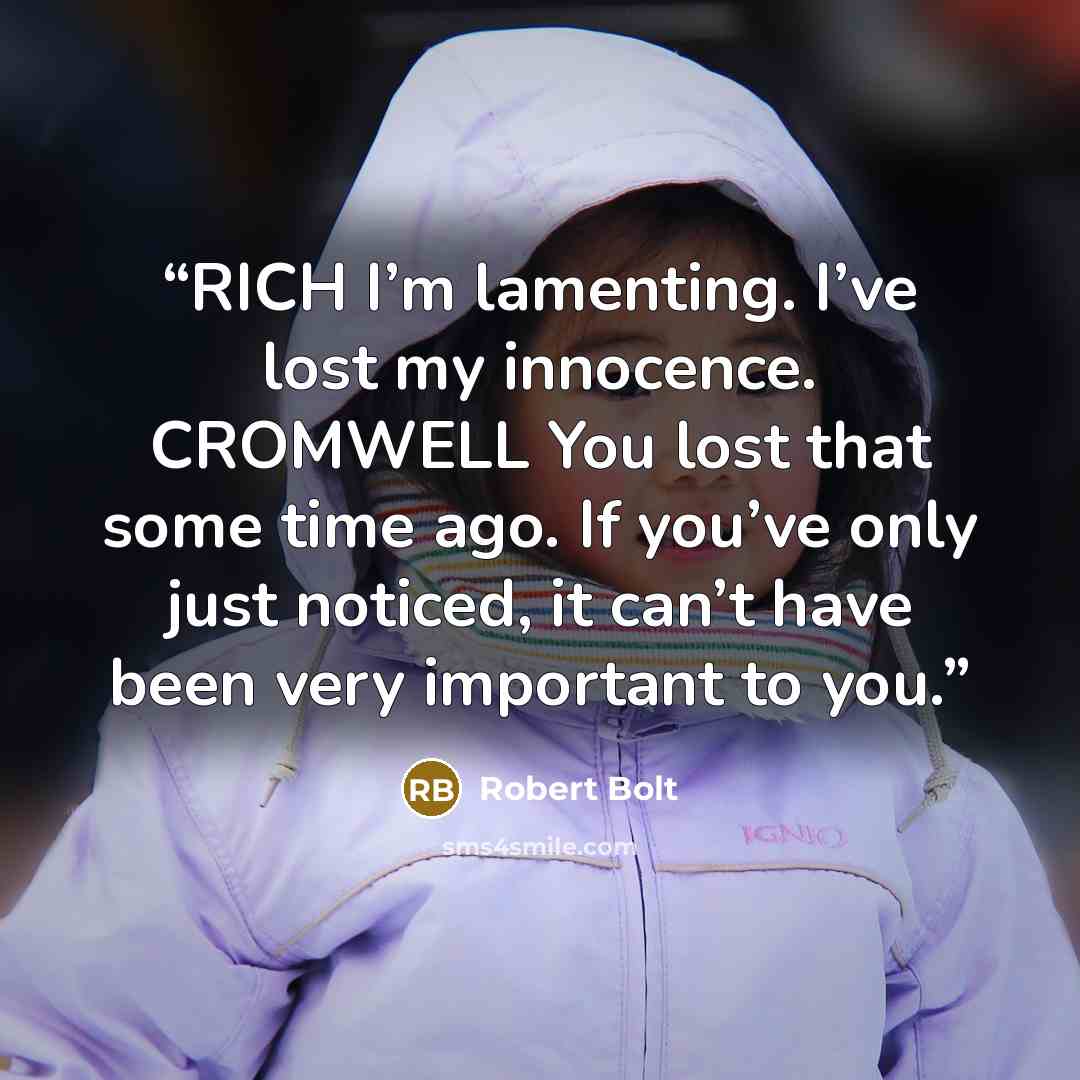 “RICH I’m lamenting. I’ve lost my innocence. CROMWELL You lost that some time ago. If you’ve only just noticed, it can’t have been very important to you.” quote by Robert Bolt