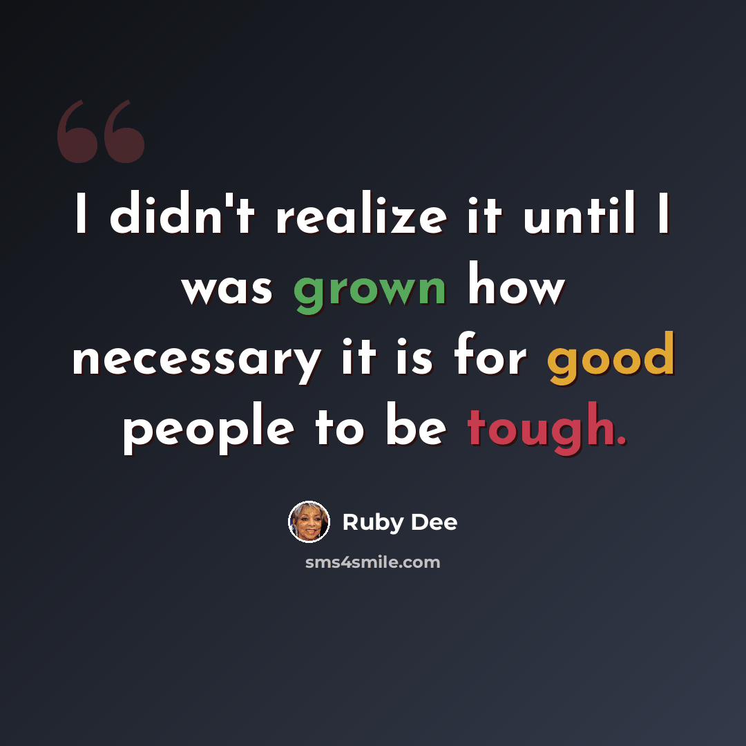 “I didn't realize it until I was grown how necessary it is for good people to be tough.” quote by Ruby Dee