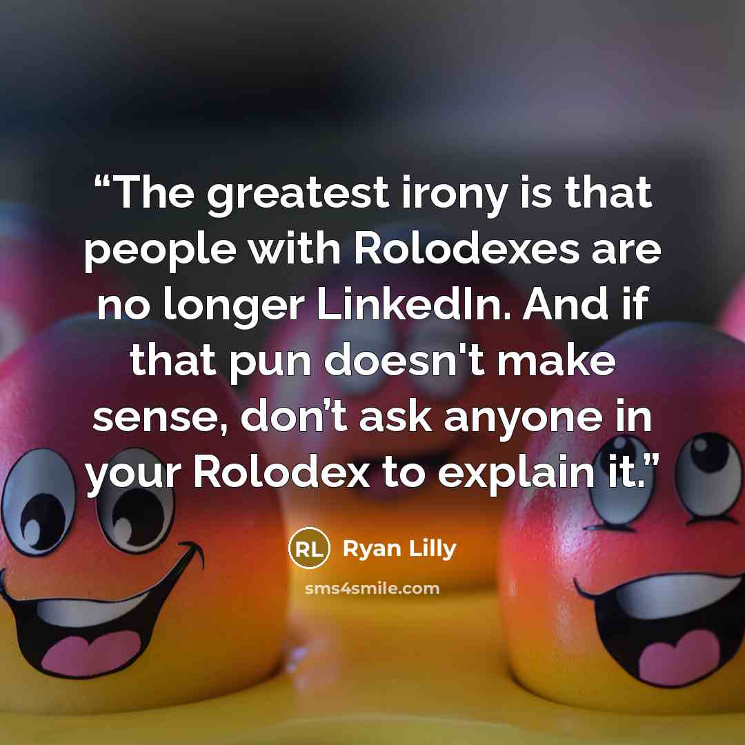 “The greatest irony is that people with Rolodexes are no longer LinkedIn. And if that pun doesn't make sense, don’t ask anyone in your Rolodex to explain it.” quote by Ryan Lilly