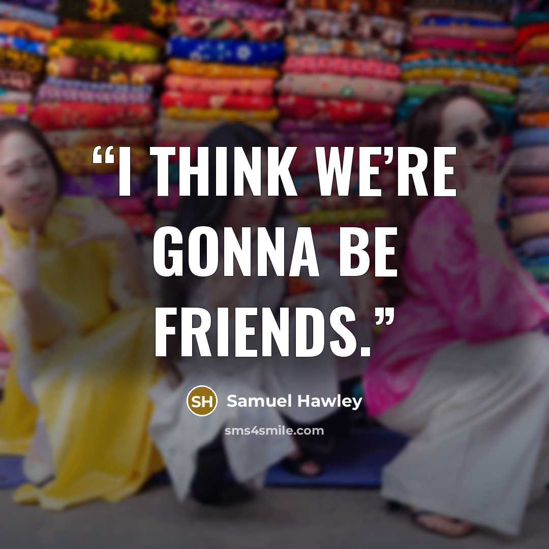 “I think we’re gonna be friends.” quote by Samuel Hawley