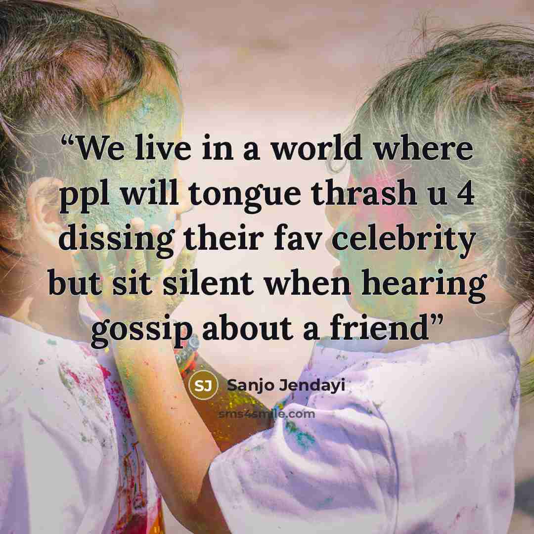 “We live in a world where ppl will tongue thrash u 4 dissing their fav celebrity but sit silent when hearing gossip about a friend” quote by Sanjo Jendayi