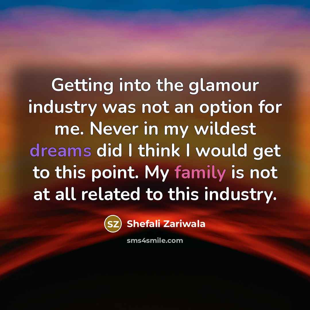 “Getting into the glamour industry was not an option for me. Never in my wildest dreams did I think I would get to this point. My family is not at all related to this industry.” quote by Shefali Zariwala