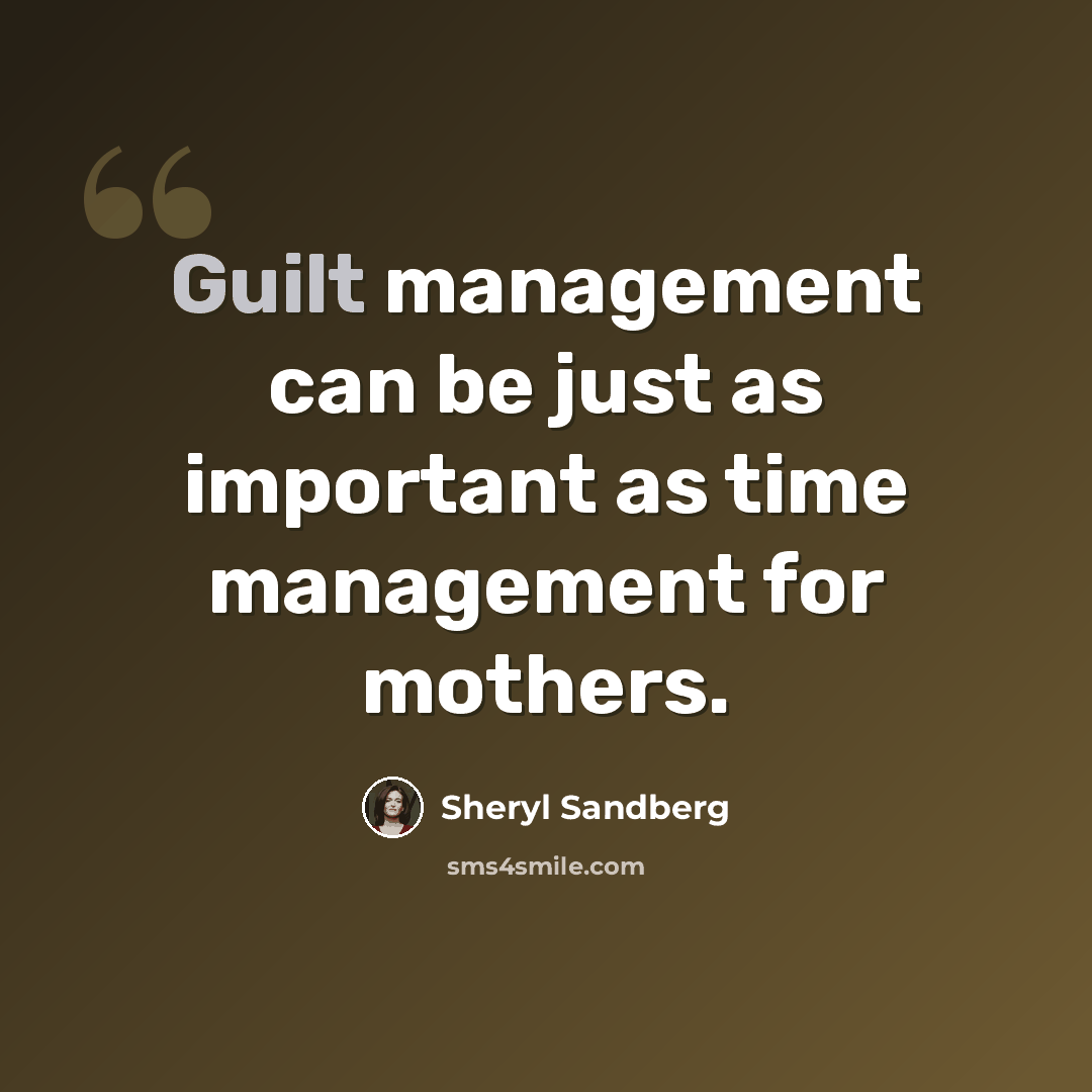 “Guilt management can be just as important as time management for mothers.” quote by Sheryl Sandberg