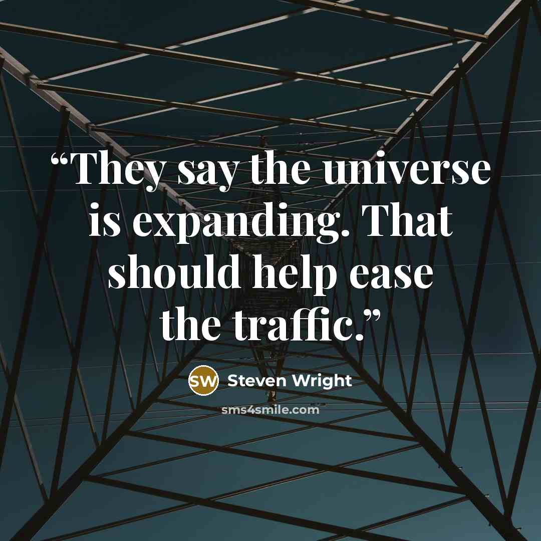 “They say the universe is expanding. That should help ease the traffic.” quote by Steven Wright