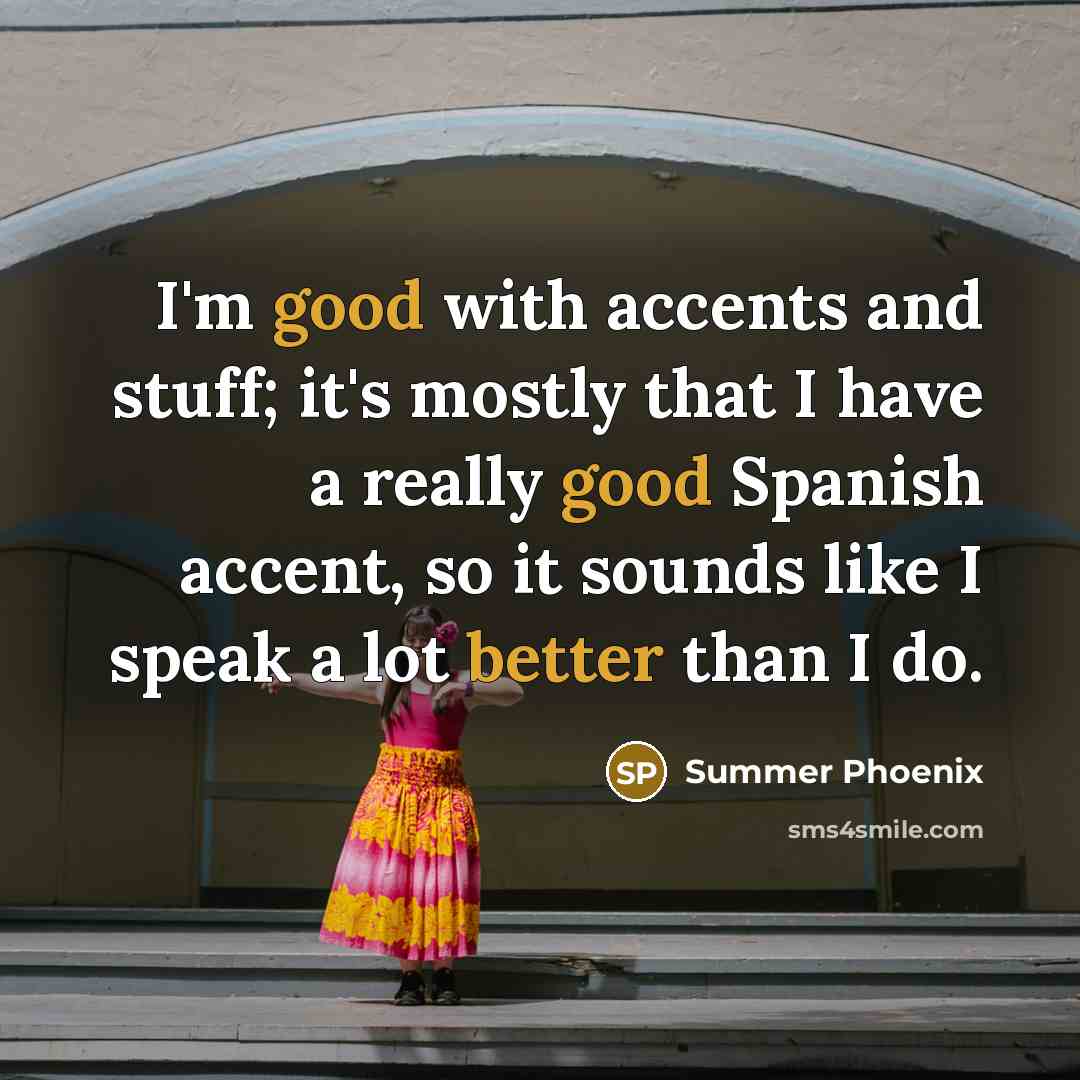 “I'm good with accents and stuff; it's mostly that I have a really good Spanish accent, so it sounds like I speak a lot better than I do.” quote by Summer Phoenix