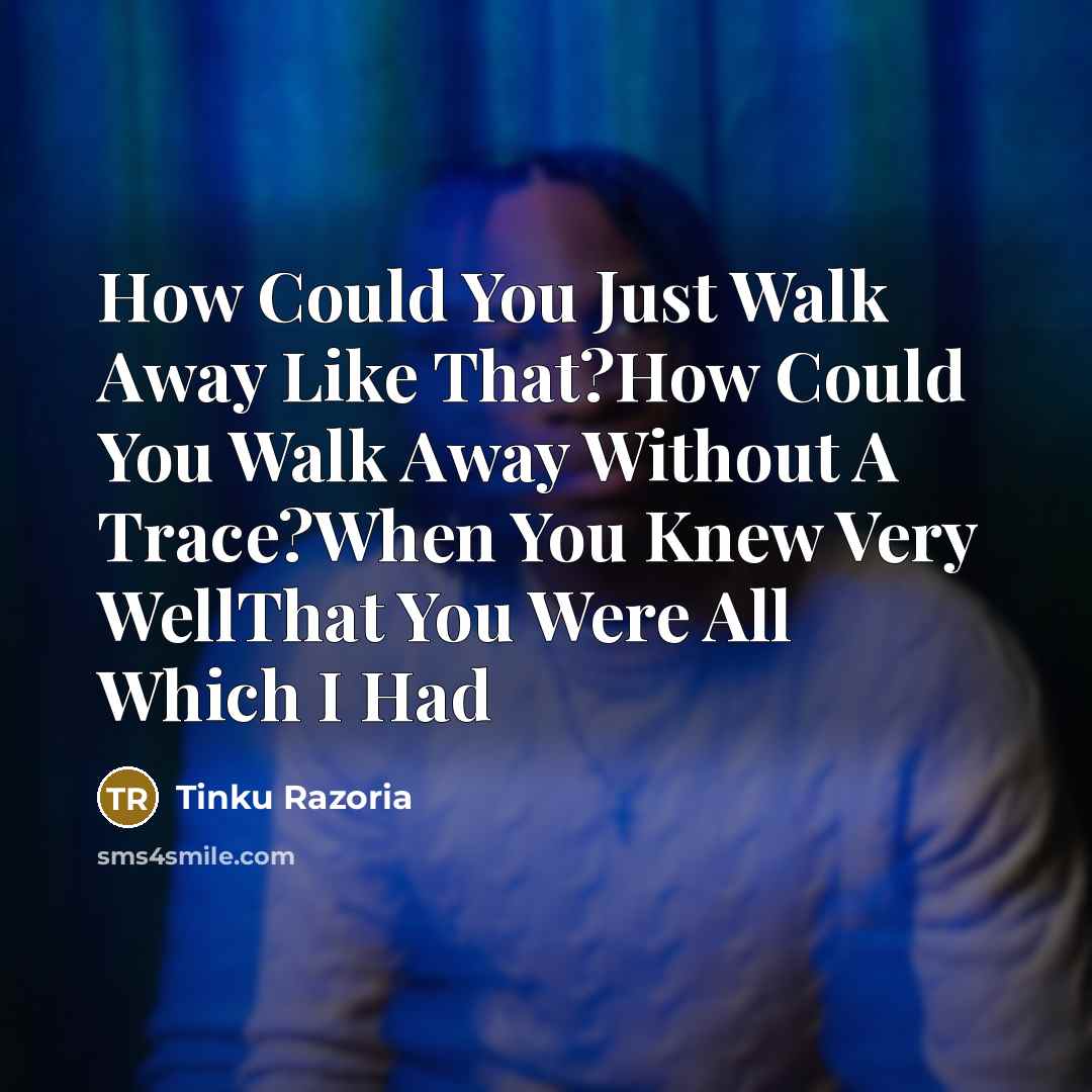 “How Could You Just Walk Away Like That?How Could You Walk Away Without A Trace?When You Knew Very WellThat You Were All Which I Had” quote by Tinku Razoria