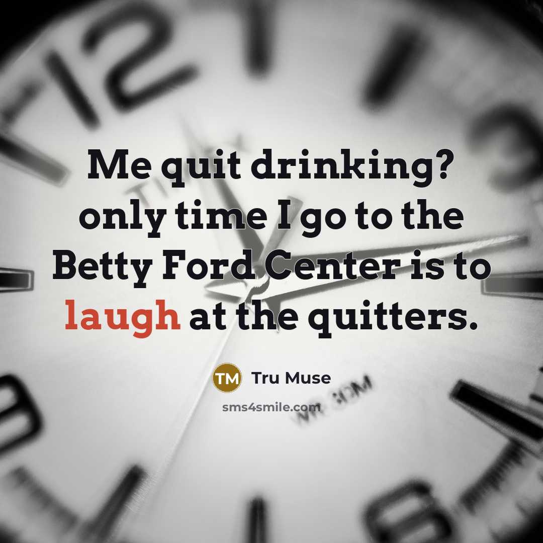 “Me quit drinking? only time I go to the Betty Ford Center is to laugh at the quitters.” quote by Tru Muse