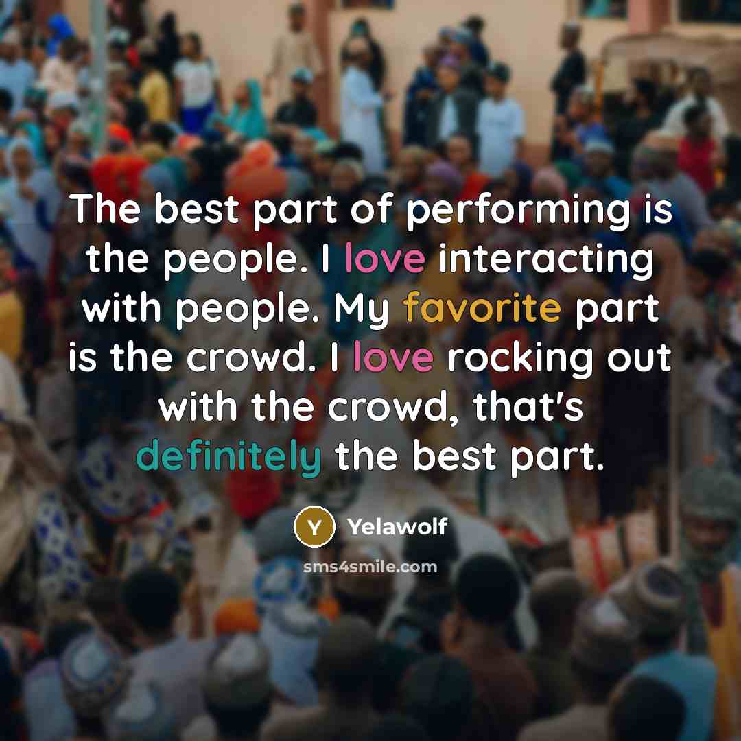 “The best part of performing is the people. I love interacting with people. My favorite part is the crowd. I love rocking out with the crowd, that's definitely the best part.” quote by Yelawolf