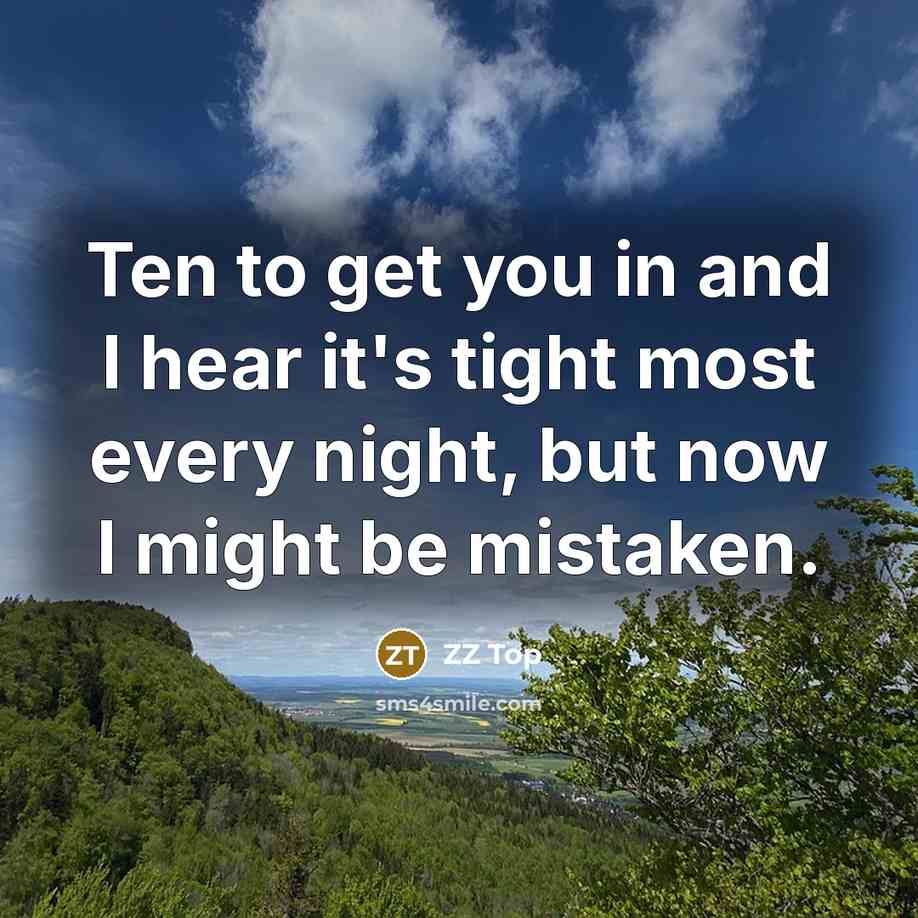 “Ten to get you in and I hear it's tight most every night, but now I might be mistaken.” quote by ZZ Top