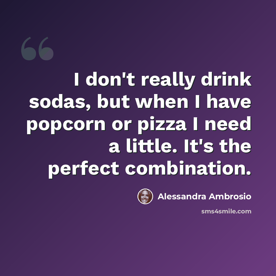 “I don't really drink sodas, but when I have popcorn or pizza I need a little. It's the perfect combination.” quote by Alessandra Ambrosio
