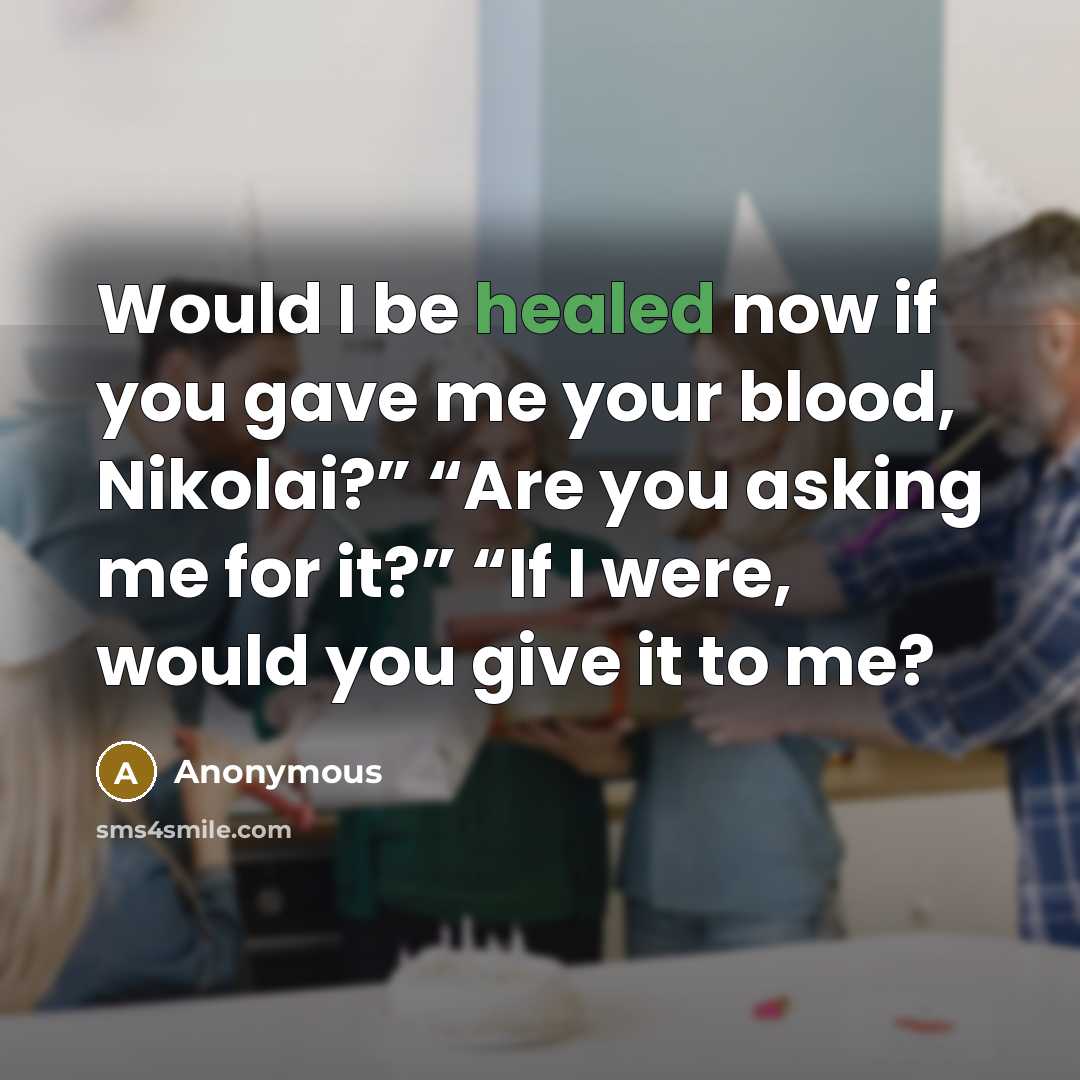 “Would I be healed now if you gave me your blood, Nikolai?” “Are you asking me for it?” “If I were, would you give it to me?” quote by Anonymous