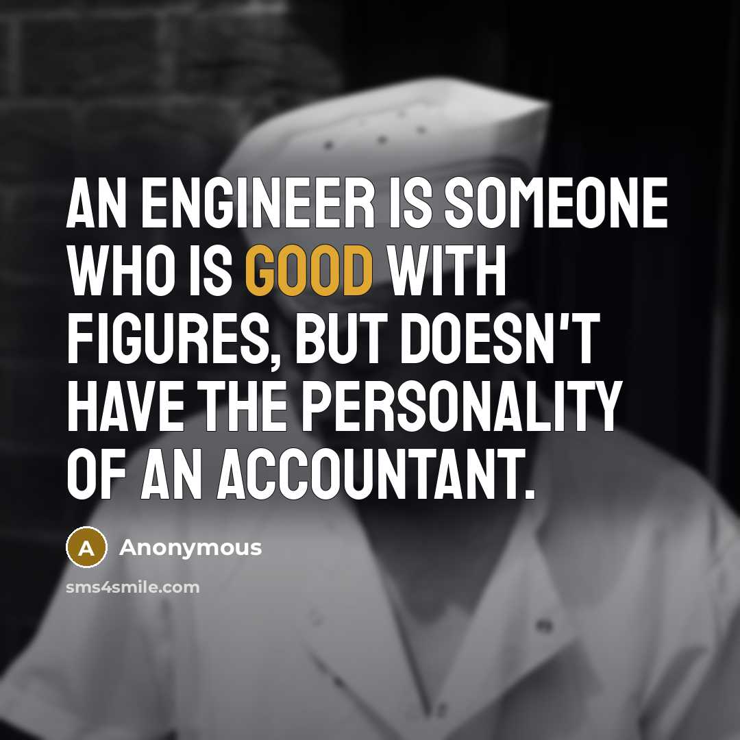 “An engineer is someone who is good with figures, but doesn't have the personality of an accountant.” quote by Anonymous