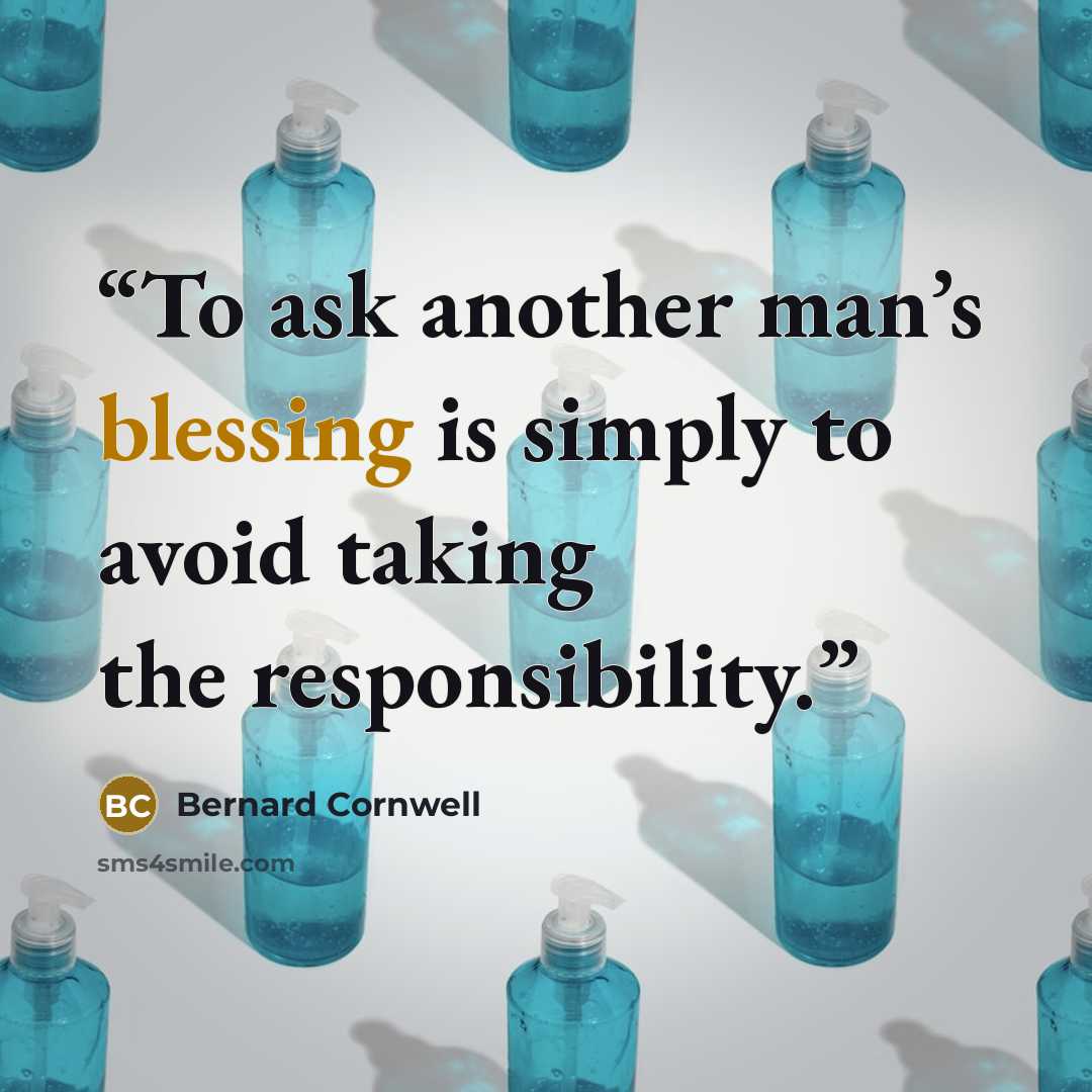 “To ask another man’s blessing is simply to avoid taking the responsibility.” quote by Bernard Cornwell