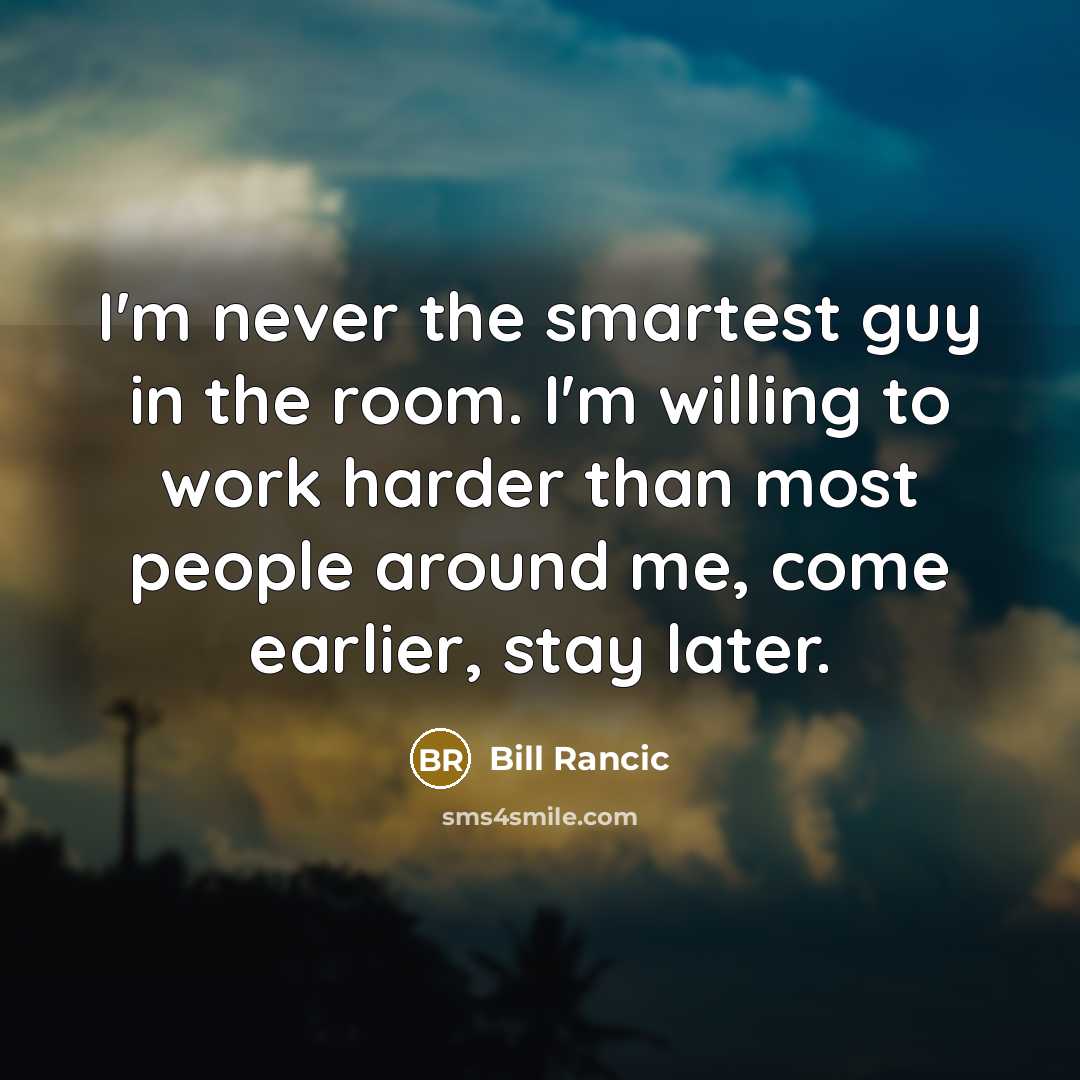 “I'm never the smartest guy in the room. I'm willing to work harder than most people around me, come earlier, stay later.” quote by Bill Rancic