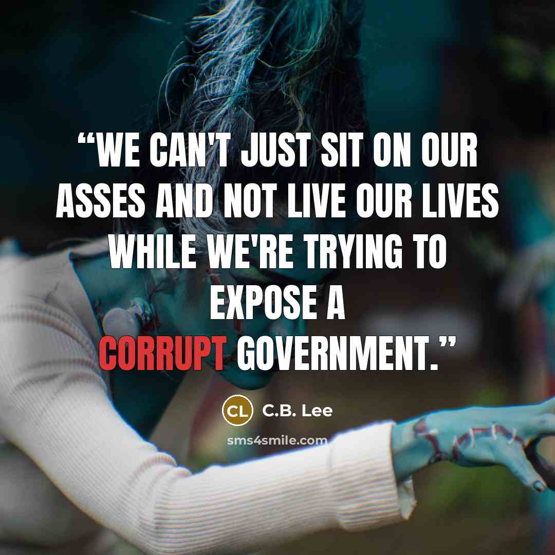 “We can't just sit on our asses and not live our lives while we're trying to expose a corrupt government.” quote by C.B. Lee