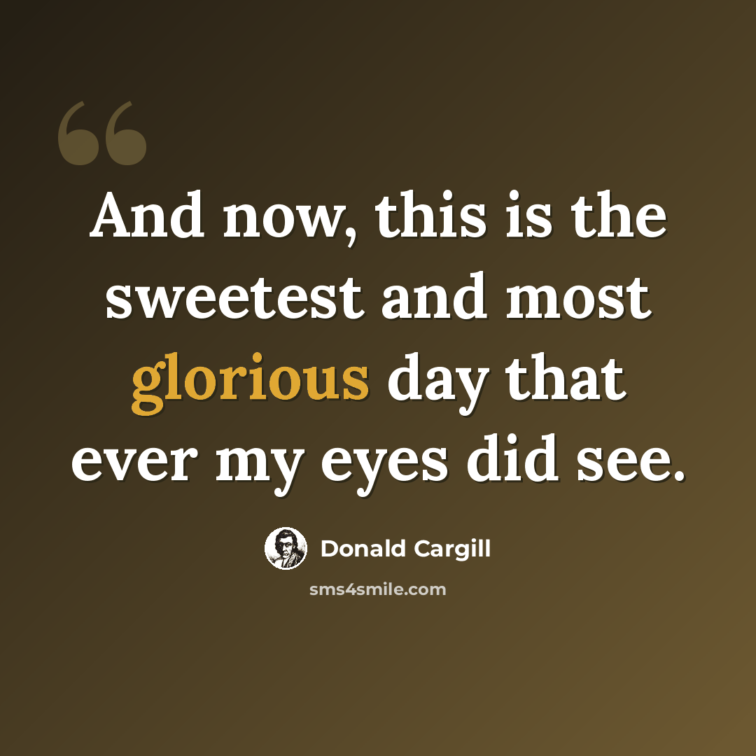 “And now, this is the sweetest and most glorious day that ever my eyes did see.” quote by Donald Cargill