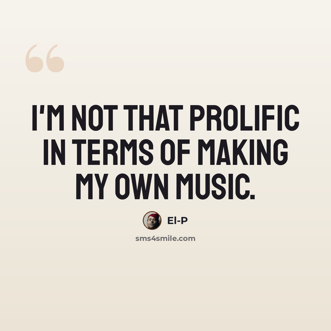 “I'm not that prolific in terms of making my own music.” quote by El-P