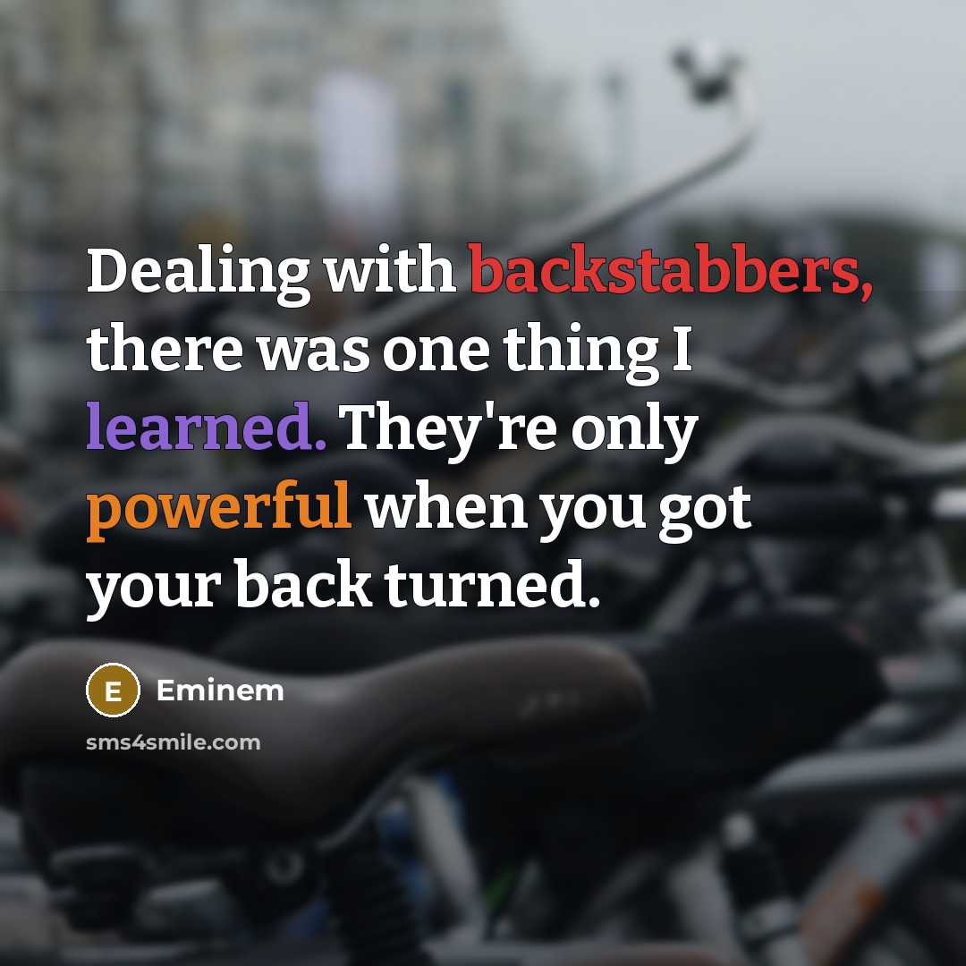 “Dealing with backstabbers, there was one thing I learned. They're only powerful when you got your back turned.” quote by Eminem