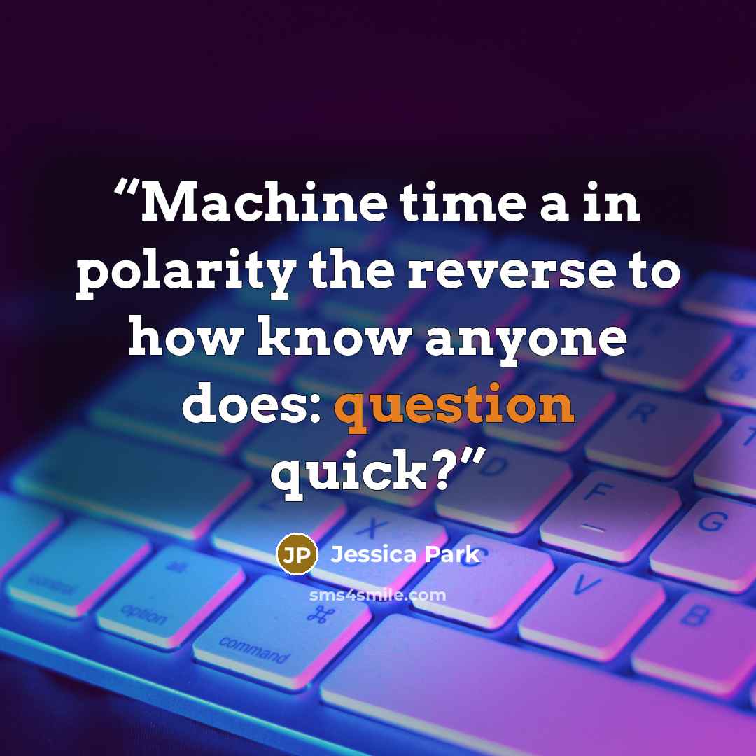 “Machine time a in polarity the reverse to how know anyone does: question quick?” quote by Jessica Park