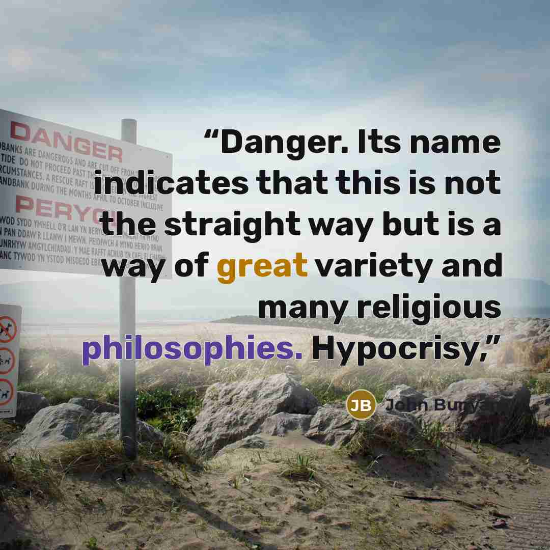 “Danger. Its name indicates that this is not the straight way but is a way of great variety and many religious philosophies. Hypocrisy,” quote by John Bunyan