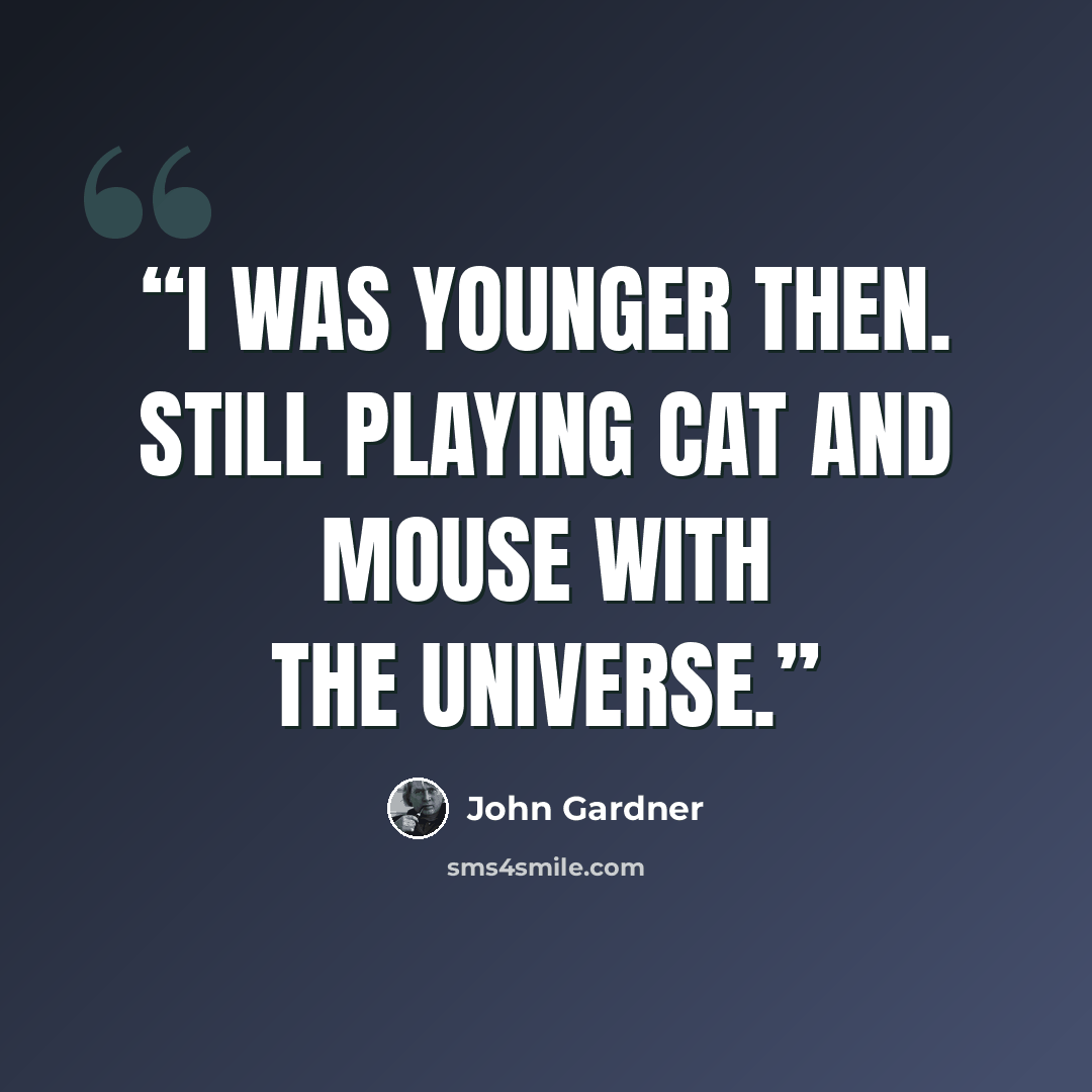 “I was younger then. Still playing cat and mouse with the universe.” quote by John Gardner