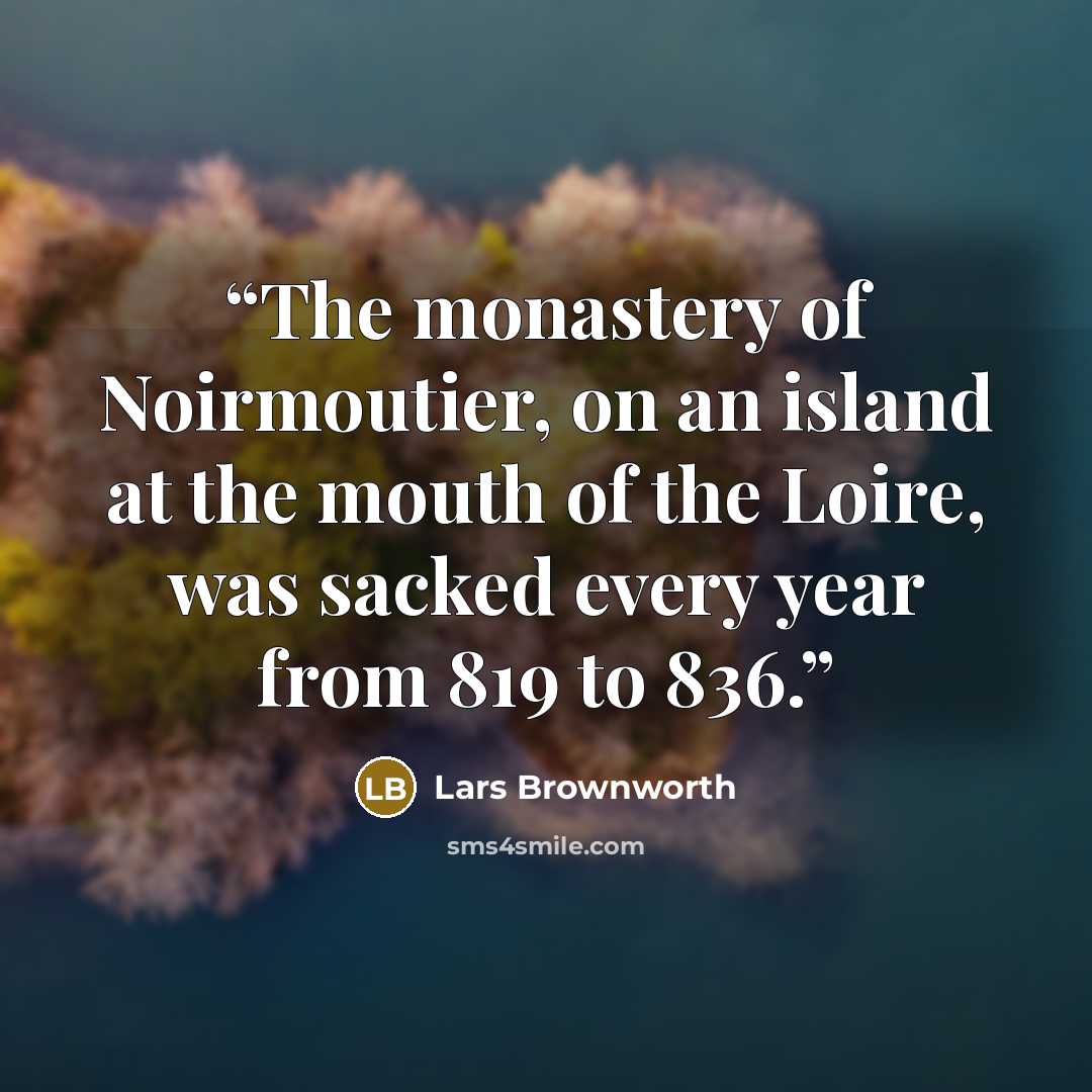 “The monastery of Noirmoutier, on an island at the mouth of the Loire, was sacked every year from 819 to 836.” quote by Lars Brownworth